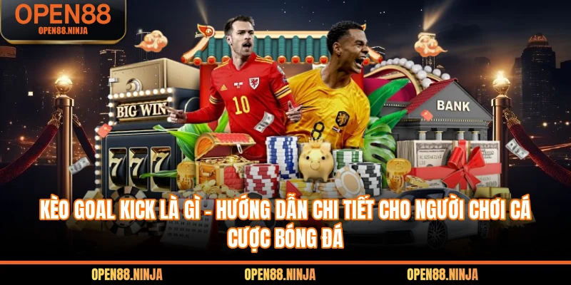 Kèo Goal Kick Là Gì - Hướng Dẫn Chi Tiết Cho Người Chơi Cá Cược Bóng Đá