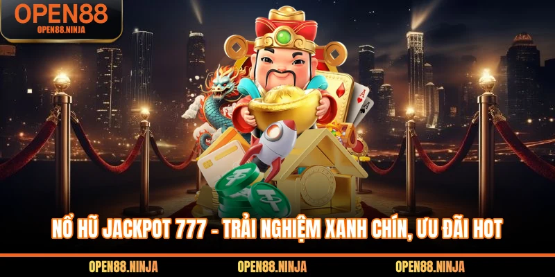 Nổ Hũ Jackpot 777 - Trải Nghiệm Xanh Chín, Ưu Đãi Hot